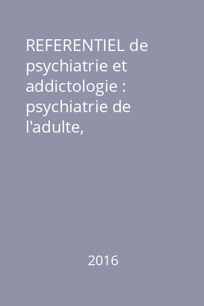 REFERENTIEL de psychiatrie et addictologie : psychiatrie de l'adulte,  psychiatrie de l'enfant et de l'adolescent, addictologie