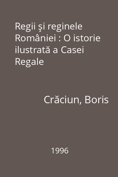 Regii şi reginele României : O istorie ilustrată a Casei Regale