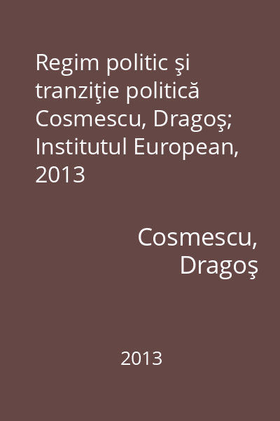 Regim politic şi tranziţie politică   Cosmescu, Dragoş; Institutul European, 2013