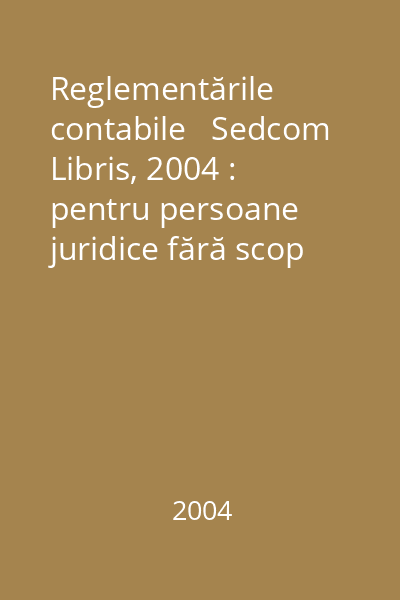 Reglementările contabile   Sedcom Libris, 2004 : pentru persoane juridice fără scop patrimonial
