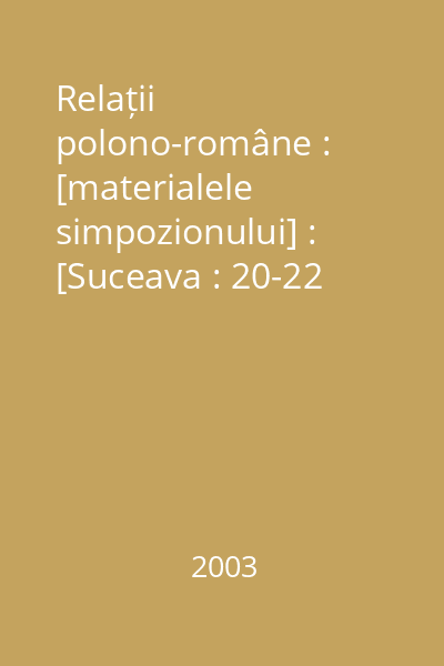 Relații polono-române : [materialele simpozionului] : [Suceava : 20-22 septembrie,  2002]