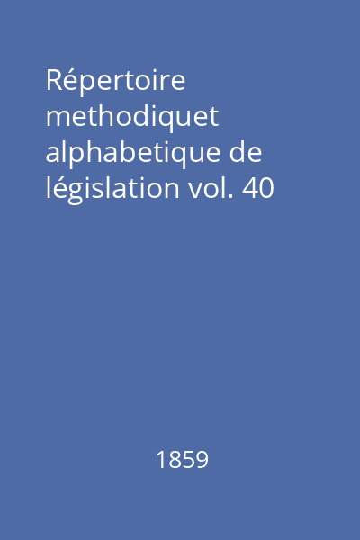 Répertoire methodiquet alphabetique de législation vol. 40