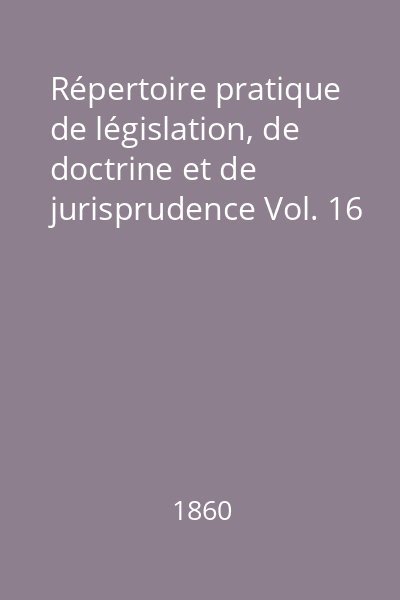 Répertoire pratique de législation, de doctrine et de jurisprudence Vol. 16