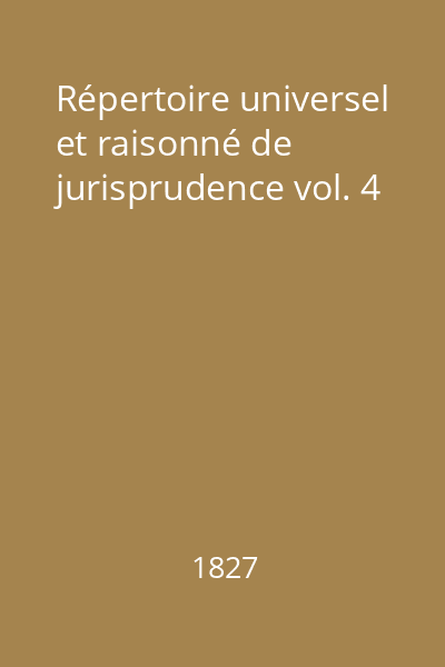 Répertoire universel et raisonné de jurisprudence vol. 4