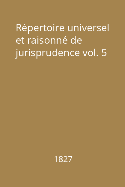 Répertoire universel et raisonné de jurisprudence vol. 5