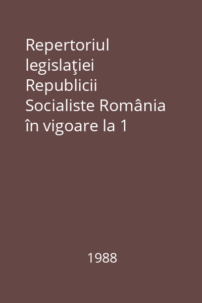Repertoriul legislaţiei Republicii Socialiste România în vigoare la 1 ianuarie 1988 : Legi şi decrete