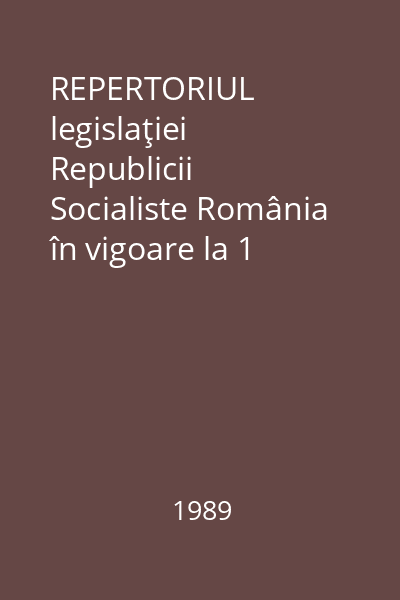 REPERTORIUL legislaţiei Republicii Socialiste România în vigoare la 1 ianuarie 1989 : legi şi decrete