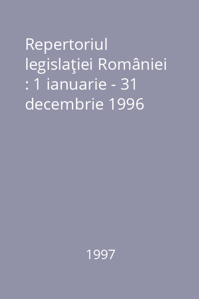 Repertoriul legislaţiei României : 1 ianuarie - 31 decembrie 1996