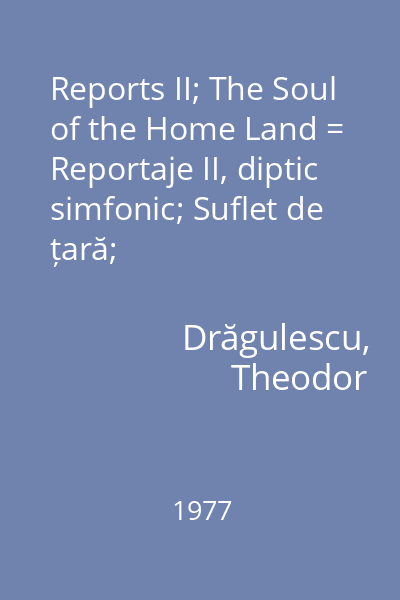 Reports II; The Soul of the Home Land = Reportaje II, diptic simfonic; Suflet de țară;