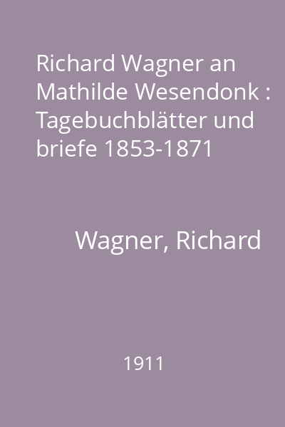 Richard Wagner an Mathilde Wesendonk : Tagebuchblätter und briefe 1853-1871