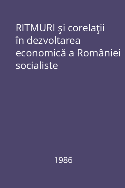 RITMURI şi corelaţii în dezvoltarea economică a României socialiste