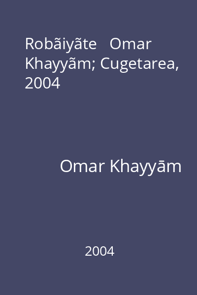 Robãiyãte   Omar Khayyãm; Cugetarea, 2004