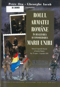 Rolul armatei române în realizarea și consolidarea Marii Uniri : volum al Congresului Național al Istoricilor Români, Iași, 29 august - 1 septembrie 2018