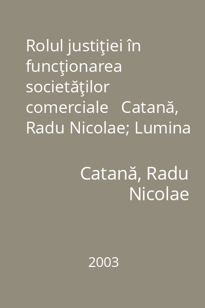 Rolul justiţiei în funcţionarea societăţilor comerciale   Catană, Radu Nicolae; Lumina Lex, 2003