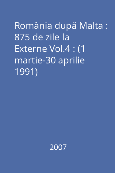România după Malta : 875 de zile la Externe Vol.4 : (1 martie-30 aprilie 1991)