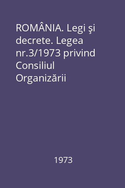 ROMÂNIA. Legi şi decrete. Legea nr.3/1973 privind Consiliul Organizării Economico-Sociale