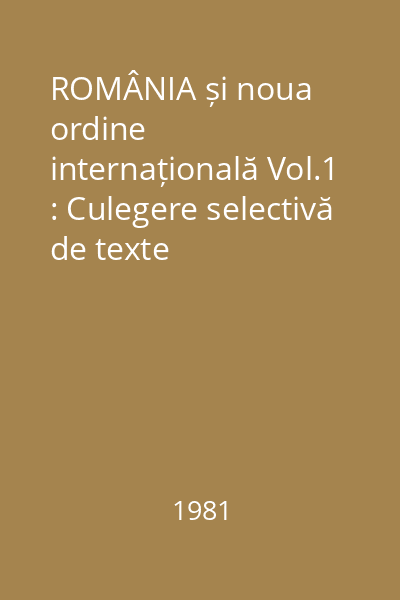 ROMÂNIA și noua ordine internațională Vol.1 : Culegere selectivă de texte