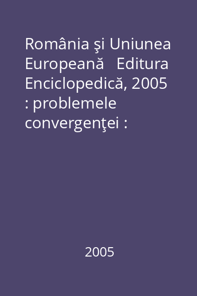 România şi Uniunea Europeană   Editura Enciclopedică, 2005 : problemele convergenţei : Conferinţa tinerilor economişti : Bucureşti : iunie, 2004