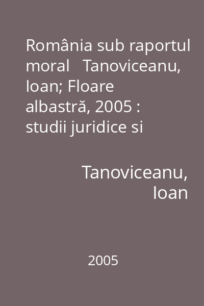 România sub raportul moral   Tanoviceanu, Ioan; Floare albastră, 2005 : studii juridice si istorice