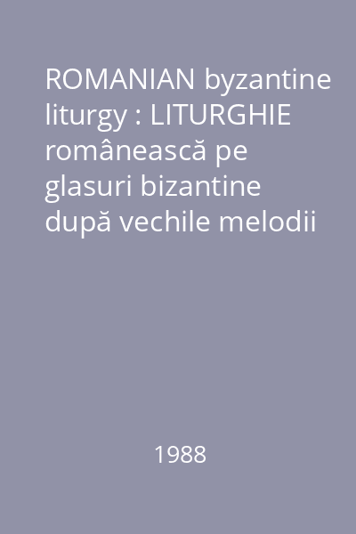 ROMANIAN byzantine liturgy : LITURGHIE românească pe glasuri bizantine după vechile melodii psaltice ale Bisericii Ortodoxe Române disc audio 1