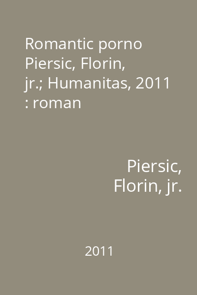 Romantic porno   Piersic, Florin, jr.; Humanitas, 2011 : roman