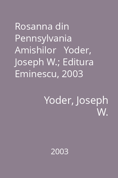 Rosanna din Pennsylvania Amishilor   Yoder, Joseph W.; Editura Eminescu, 2003