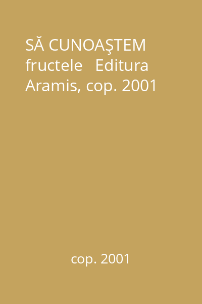 SĂ CUNOAŞTEM fructele   Editura Aramis, cop. 2001