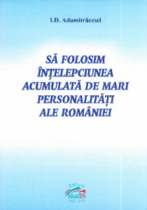 Să folosim înțelepciunea acumulată de mari personalități ale României