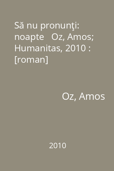 Să nu pronunţi: noapte   Oz, Amos; Humanitas, 2010 : [roman]