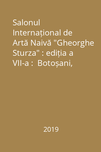 Salonul Internațional de Artă Naivă "Gheorghe Sturza" : ediția a VII-a :  Botoșani, 3-24 august, 2019 : [catalog]
