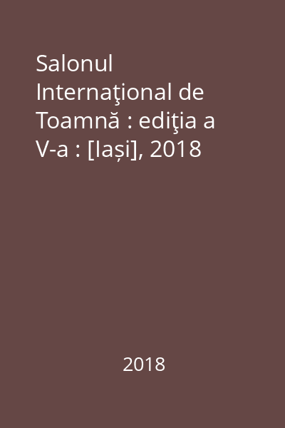 Salonul Internaţional de Toamnă : ediţia a V-a : [Iași], 2018