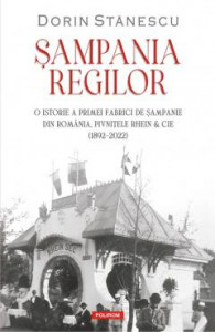 Șampania regilor : o istorie a primei fabrici de șampanie din România, pivnițele Rhein & Cie : (1892-2022)