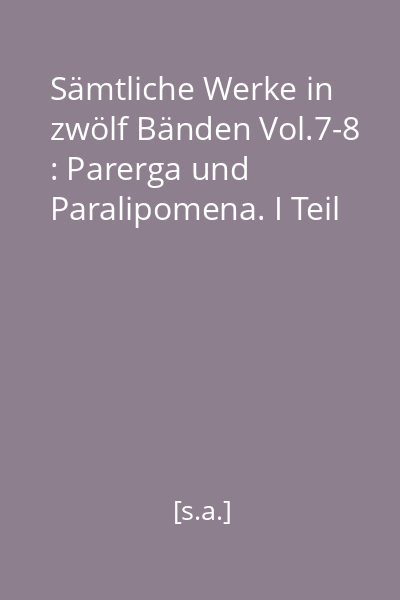 Sämtliche Werke in zwölf Bänden Vol.7-8 : Parerga und Paralipomena. I Teil