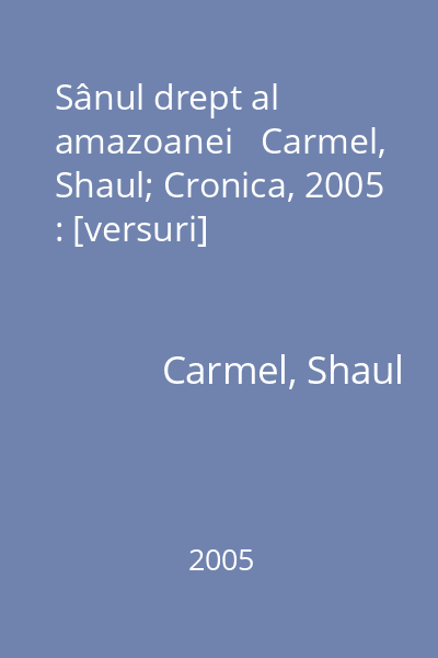 Sânul drept al amazoanei   Carmel, Shaul; Cronica, 2005 : [versuri]