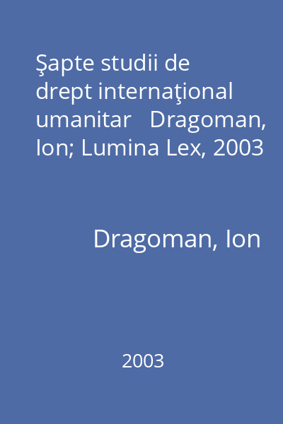 Şapte studii de drept internaţional umanitar   Dragoman, Ion; Lumina Lex, 2003