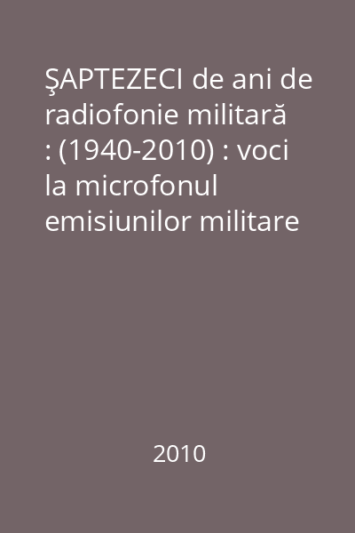 ŞAPTEZECI de ani de radiofonie militară : (1940-2010) : voci la microfonul emisiunilor militare (I)