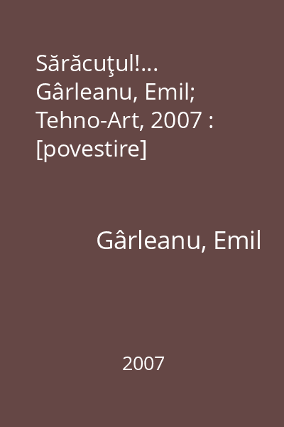 Sărăcuţul!...   Gârleanu, Emil; Tehno-Art, 2007 : [povestire]
