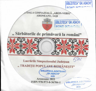SĂRBĂTORILE de primăvară la români : lucrările simpozionului județean "Tradiții populare românești" : Aroneanu : 2022 : [CD-ROM]