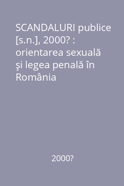 SCANDALURI publice   [s.n.], 2000? : orientarea sexuală şi legea penală în România