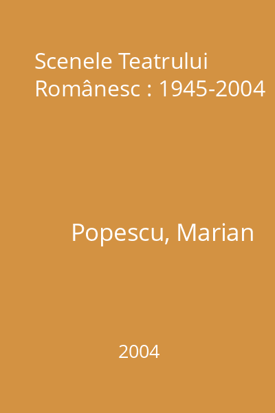 Scenele Teatrului Românesc : 1945-2004
