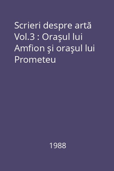 Scrieri despre artă Vol.3 : Oraşul lui Amfion şi oraşul lui Prometeu