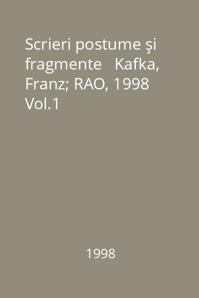 Scrieri postume şi fragmente   Kafka, Franz; RAO, 1998  Vol.1