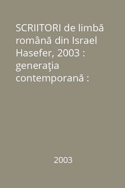 SCRIITORI de limbă română din Israel   Hasefer, 2003 : generaţia contemporană : [biobibliografie]