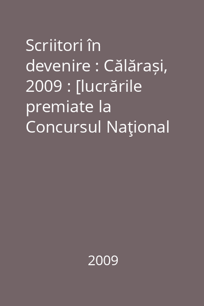 Scriitori în devenire : Călărași, 2009 : [lucrările premiate la Concursul Naţional de Proză  "Alexandru Odobescu"]