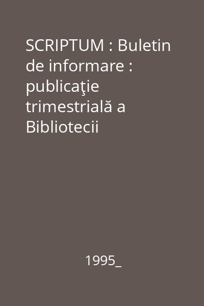 SCRIPTUM : Buletin de informare : publicaţie trimestrială a Bibliotecii Bucovinei  "I.G.Sbiera " Suceava