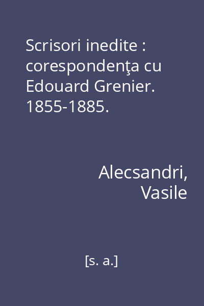 Scrisori inedite : corespondenţa cu Edouard Grenier. 1855-1885.