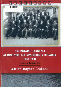 Secretarii generali ai Ministerului Afacerilor Străine : (1878-1918) : studii și documente
