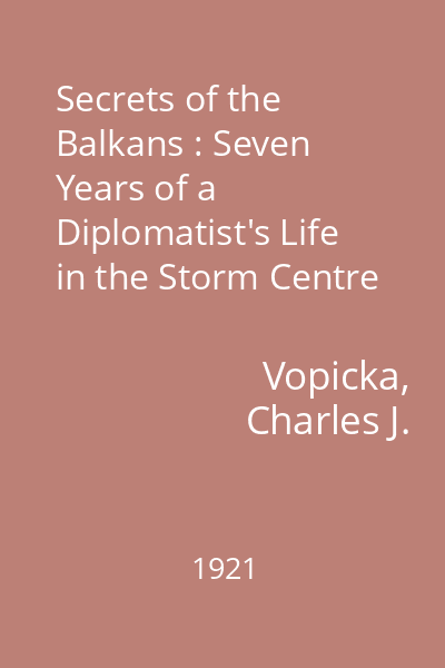 Secrets of the Balkans : Seven Years of a Diplomatist's Life in the Storm Centre of Europe