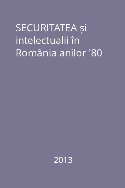 SECURITATEA și intelectualii în România anilor '80