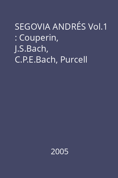 SEGOVIA ANDRÉS Vol.1 : Couperin, J.S.Bach, C.P.E.Bach, Purcell